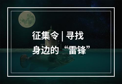 征集令 | 寻找身边的“雷锋”