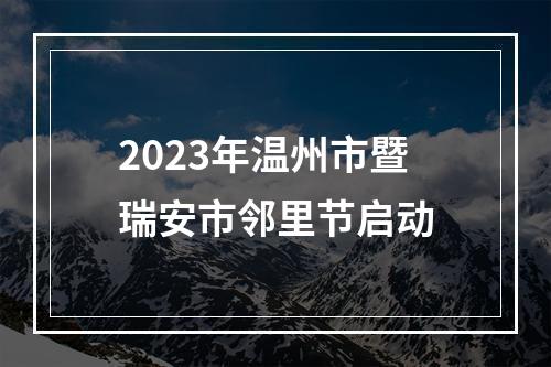 2023年温州市暨瑞安市邻里节启动