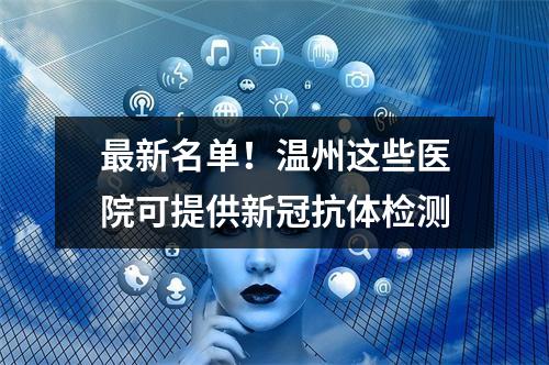 最新名单！温州这些医院可提供新冠抗体检测