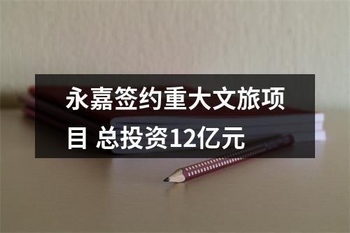 永嘉签约重大文旅项目 总投资12亿元