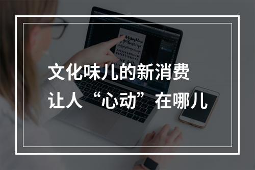 文化味儿的新消费 让人“心动”在哪儿