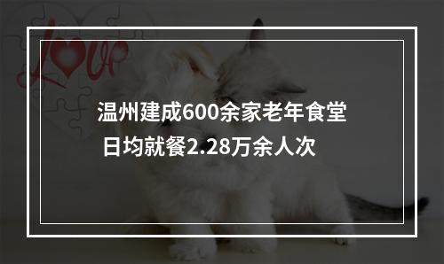 温州建成600余家老年食堂 日均就餐2.28万余人次