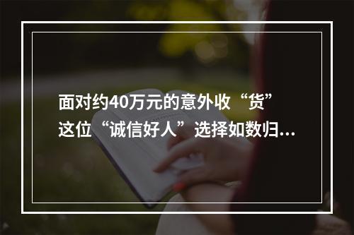 面对约40万元的意外收“货” 这位“诚信好人”选择如数归还