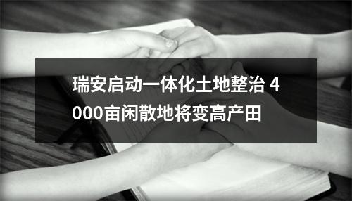 瑞安启动一体化土地整治 4000亩闲散地将变高产田
