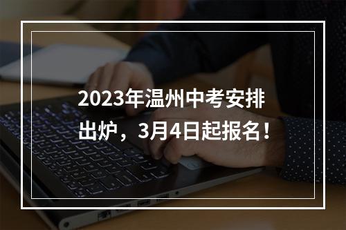 2023年温州中考安排出炉，3月4日起报名！