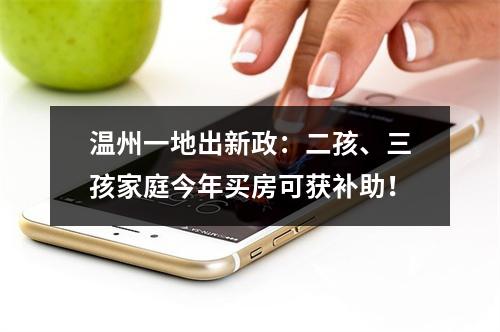 温州一地出新政：二孩、三孩家庭今年买房可获补助！