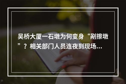 吴桥大厦一石墩为何变身“剐擦墩”？相关部门人员连夜到现场勘查