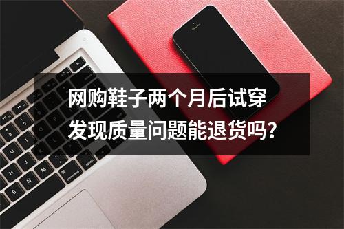 网购鞋子两个月后试穿 发现质量问题能退货吗？