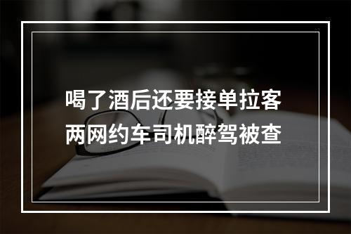 喝了酒后还要接单拉客 两网约车司机醉驾被查