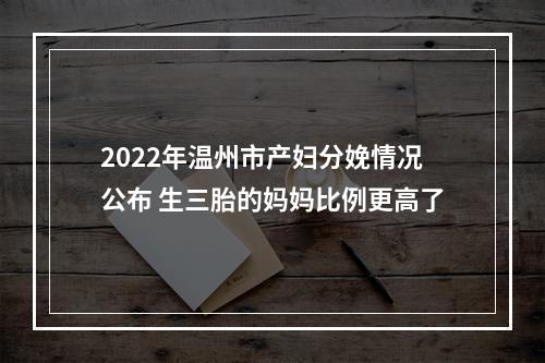 2022年温州市产妇分娩情况公布 生三胎的妈妈比例更高了