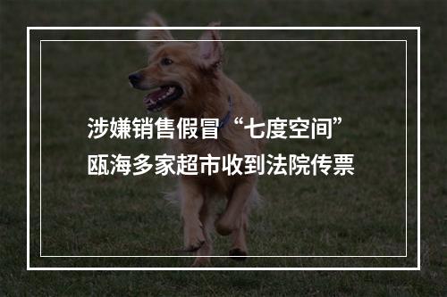 涉嫌销售假冒“七度空间” 瓯海多家超市收到法院传票