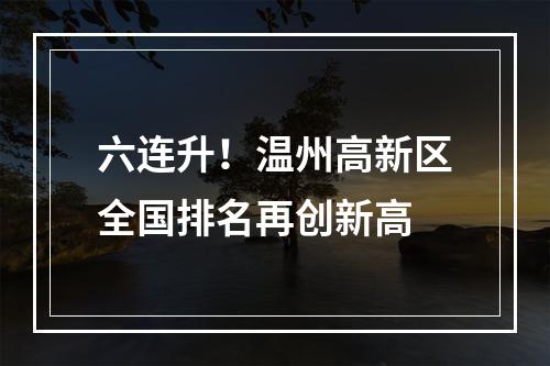 六连升！温州高新区全国排名再创新高