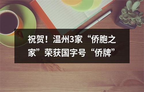 祝贺！温州3家“侨胞之家”荣获国字号“侨牌”
