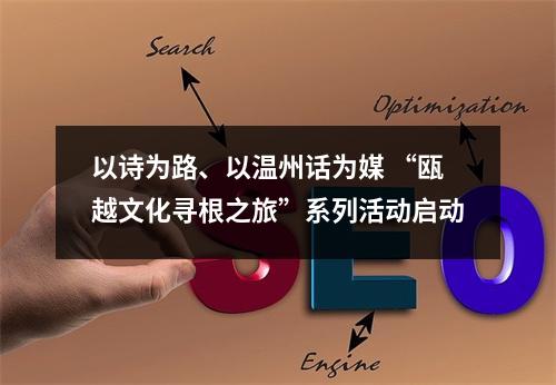 以诗为路、以温州话为媒 “瓯越文化寻根之旅”系列活动启动