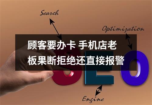 顾客要办卡 手机店老板果断拒绝还直接报警