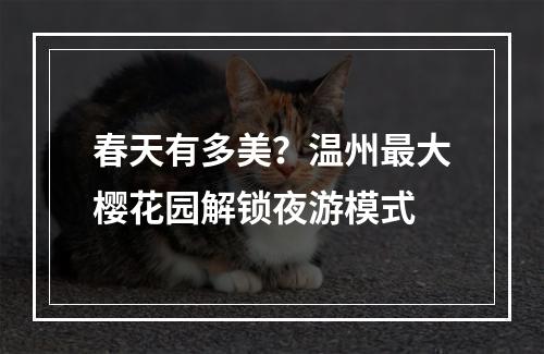 春天有多美？温州最大樱花园解锁夜游模式