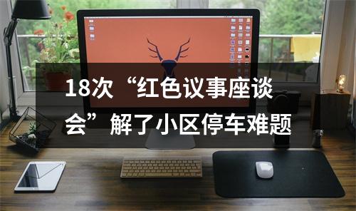 18次“红色议事座谈会”解了小区停车难题