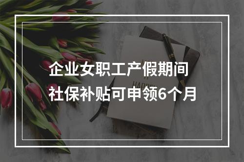 企业女职工产假期间 社保补贴可申领6个月