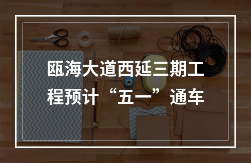 瓯海大道西延三期工程预计“五一”通车