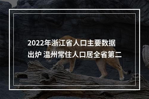 2022年浙江省人口主要数据出炉 温州常住人口居全省第二