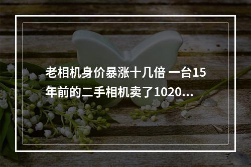 老相机身价暴涨十几倍 一台15年前的二手相机卖了1020元