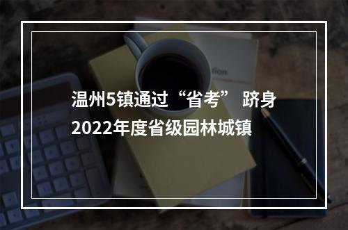 温州5镇通过“省考” 跻身2022年度省级园林城镇