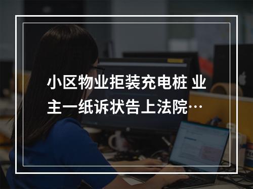 小区物业拒装充电桩 业主一纸诉状告上法院…