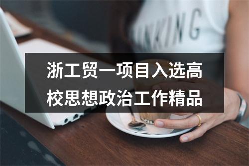 浙工贸一项目入选高校思想政治工作精品