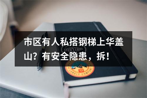 市区有人私搭钢梯上华盖山？有安全隐患，拆！