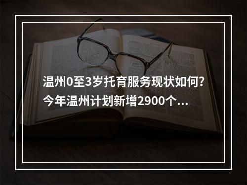 温州0至3岁托育服务现状如何？今年温州计划新增2900个托育“托位”