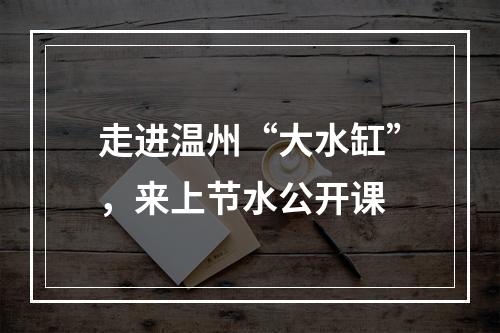 走进温州“大水缸”，来上节水公开课