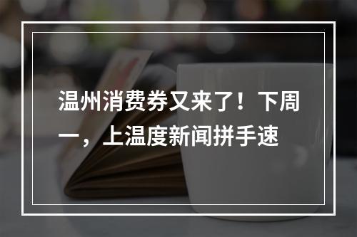 温州消费券又来了！下周一，上温度新闻拼手速