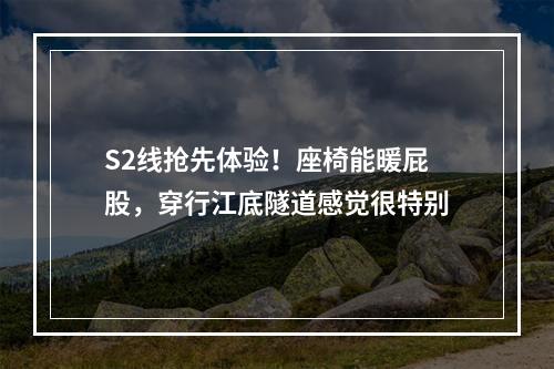S2线抢先体验！座椅能暖屁股，穿行江底隧道感觉很特别