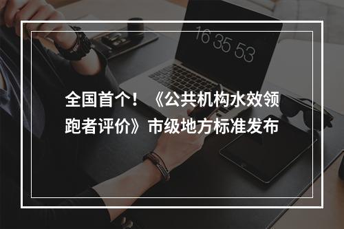 全国首个！《公共机构水效领跑者评价》市级地方标准发布