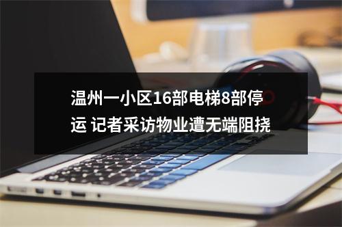 温州一小区16部电梯8部停运 记者采访物业遭无端阻挠