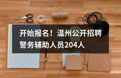开始报名！温州公开招聘警务辅助人员204人