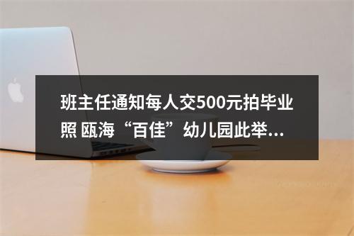 班主任通知每人交500元拍毕业照 瓯海“百佳”幼儿园此举让家长疑惑