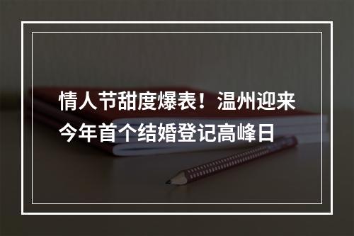 情人节甜度爆表！温州迎来今年首个结婚登记高峰日