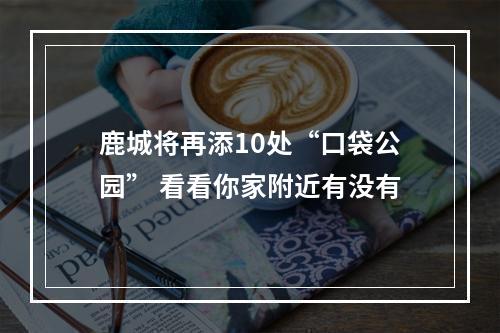 鹿城将再添10处“口袋公园” 看看你家附近有没有