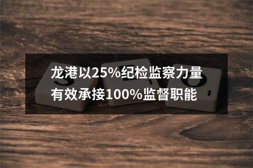 龙港以25%纪检监察力量有效承接100%监督职能
