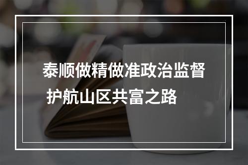 泰顺做精做准政治监督 护航山区共富之路