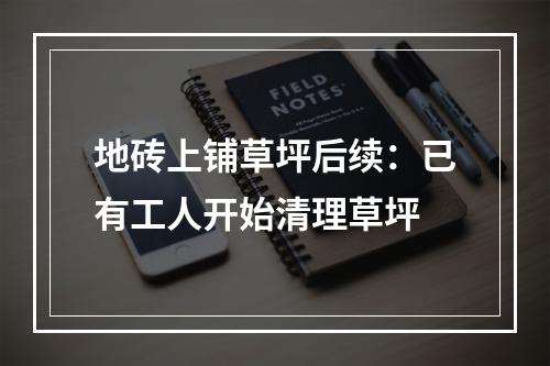 地砖上铺草坪后续：已有工人开始清理草坪