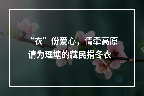 “衣”份爱心，情牵高原 请为理塘的藏民捐冬衣