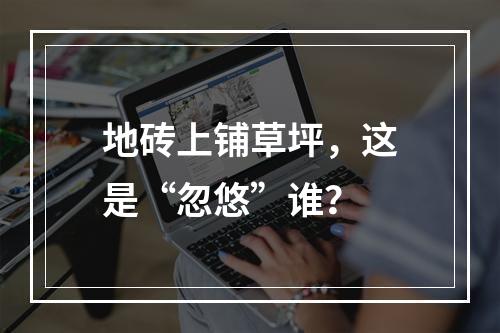 地砖上铺草坪，这是“忽悠”谁？