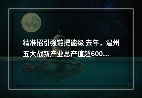 精准招引强链提能级 去年，温州五大战新产业总产值超6000亿元