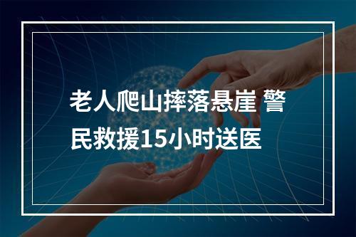 老人爬山摔落悬崖 警民救援15小时送医
