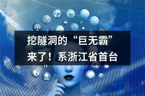 挖隧洞的“巨无霸”来了！系浙江省首台