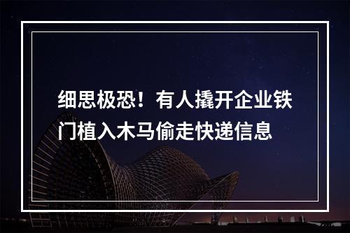 细思极恐！有人撬开企业铁门植入木马偷走快递信息