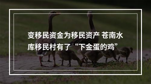 变移民资金为移民资产 苍南水库移民村有了“下金蛋的鸡”