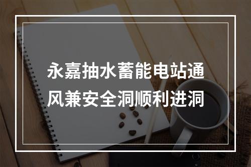 永嘉抽水蓄能电站通风兼安全洞顺利进洞
